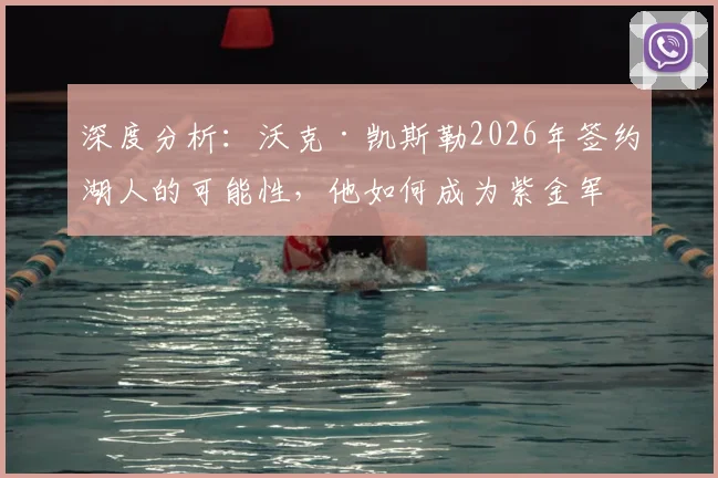 深度分析:沃克·凯斯勒2026年签约湖人的可能性,他如何成为紫金军团急需的护框核心?